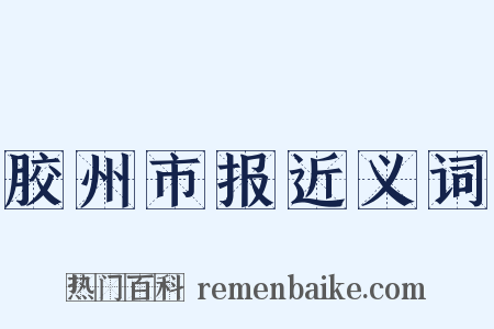 胶州市报近义词是什么意思的图片